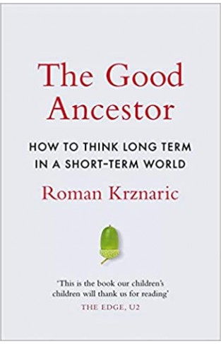 The Good Ancestor: How to Think Long Term in a Short Term World